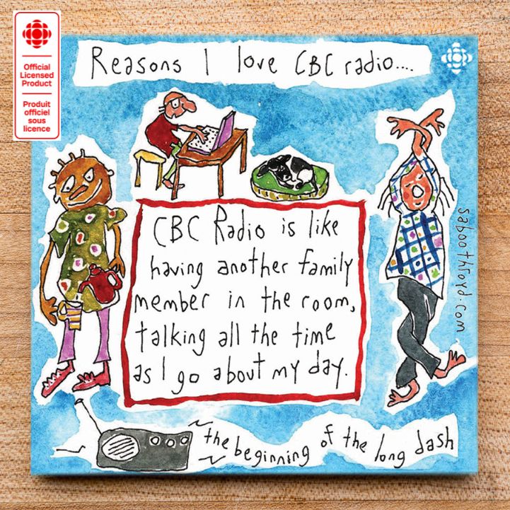 CBC radio is like having another family member in the room, talking all the time as I go about my day.