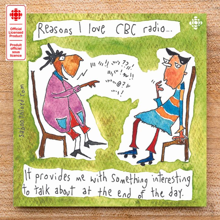 CBC radio...It provides me with something interesting to talk about at the end of the day.