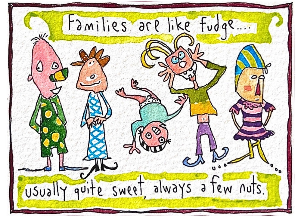 Families are like fudge...usually quite sweet, always a few nuts.