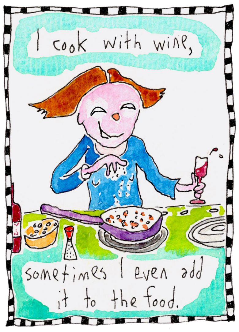 
                  
                    I cook with wine, sometimes I even add it to the food
                  
                