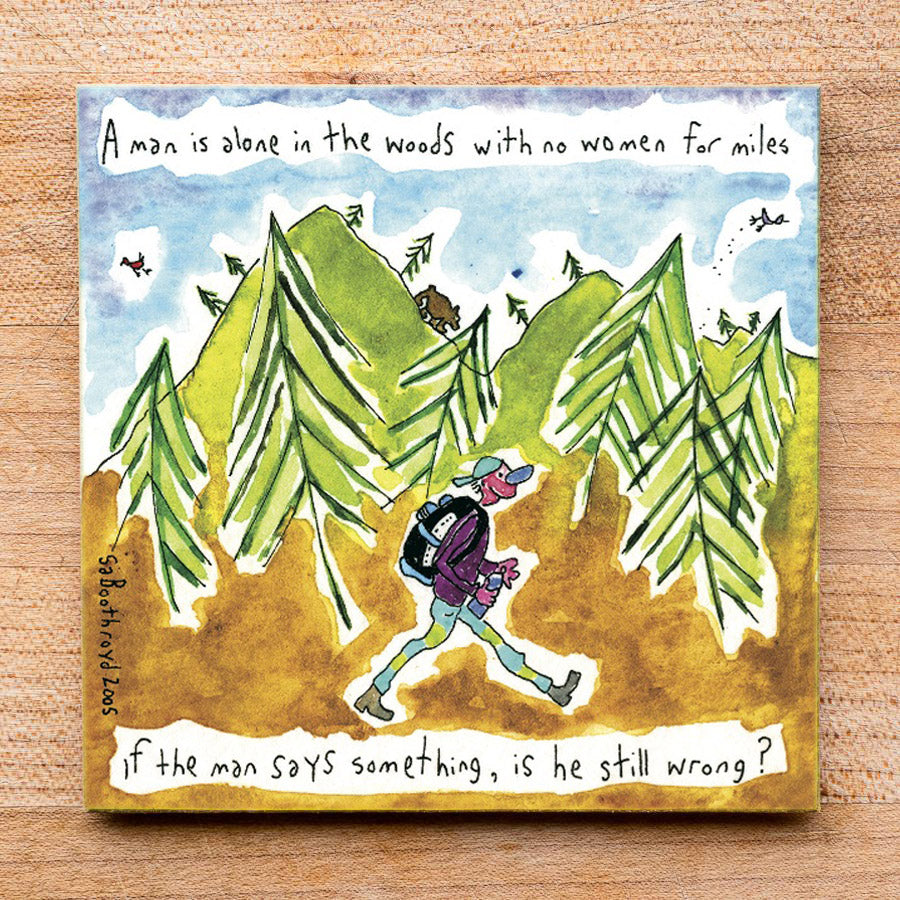 A man is alone in the woods with no woman for miles. If the man says something, is he still wrong?
