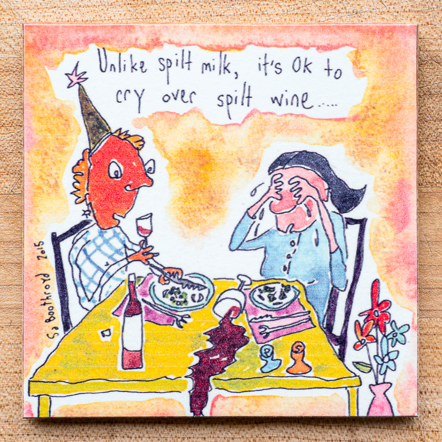 
                  
                    Unlike spilt milk, it's ok to cry over spilt wine...
                  
                